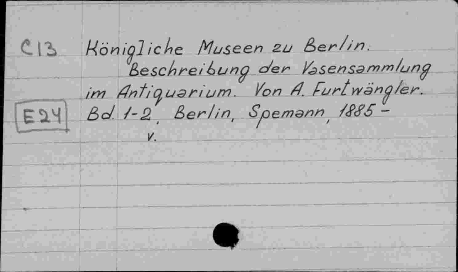 ﻿Königliche. Museen zu ê)er/in.
(beschneihunÿ der /.âsensamm/unÿ im rfnticjfuarium. Von d. Purtwanß/er. ßd. /-«2 (Ьег/іП' Spemann dtëd -